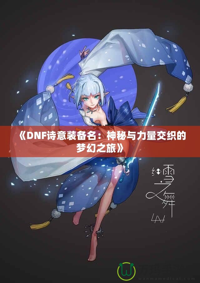 《DNF詩(shī)意裝備名：神秘與力量交織的夢(mèng)幻之旅》