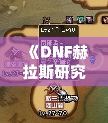 《DNF赫拉斯研究所在哪里？探索神秘副本的全攻略》