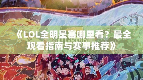 《LOL全明星賽哪里看？最全觀看指南與賽事推薦》