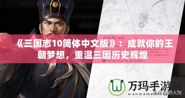 《三國志10簡體中文版》：成就你的王朝夢想，重溫三國歷史輝煌