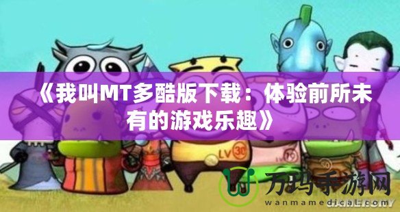 《我叫MT多酷版下載：體驗前所未有的游戲樂趣》