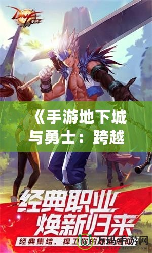 《手游地下城與勇士：跨越時(shí)空的戰(zhàn)斗，帶你體驗(yàn)極致冒險(xiǎn)》