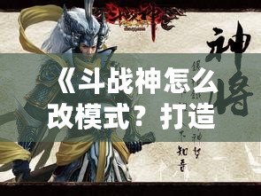 《斗戰(zhàn)神怎么改模式？打造屬于你的完美游戲體驗》