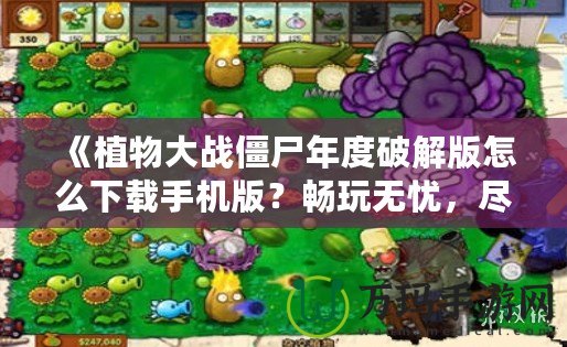 《植物大戰(zhàn)僵尸年度破解版怎么下載手機(jī)版？暢玩無憂，盡享破解樂趣！