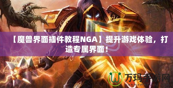 【魔獸界面插件教程N(yùn)GA】提升游戲體驗(yàn)，打造專屬界面！