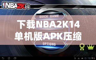 下載NBA2K14單機(jī)版APK壓縮包，暢享極致籃球體驗！