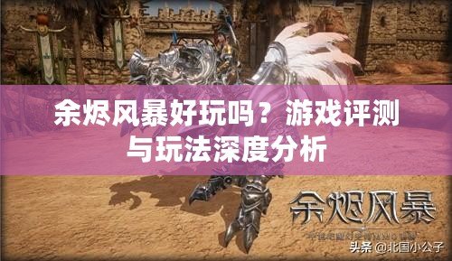 余燼風(fēng)暴好玩嗎？游戲評(píng)測(cè)與玩法深度分析