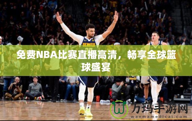 免費NBA比賽直播高清，暢享全球籃球盛宴