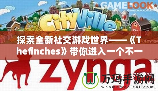 探索全新社交游戲世界——《Thefinches》帶你進(jìn)入一個(gè)不一樣的虛擬冒險(xiǎn)！