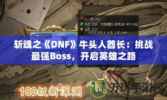 斬魂之《DNF》牛頭人酋長：挑戰(zhàn)最強Boss，開啟英雄之路