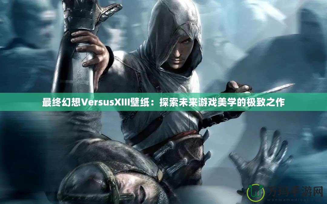 最終幻想VersusXIII壁紙：探索未來(lái)游戲美學(xué)的極致之作