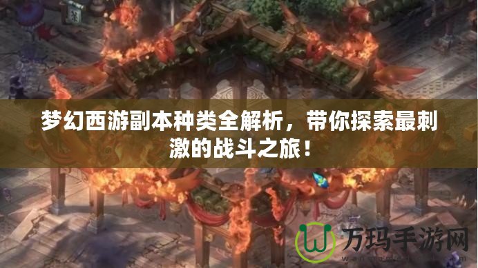 夢幻西游副本種類全解析，帶你探索最刺激的戰(zhàn)斗之旅！