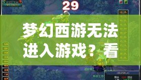 夢幻西游無法進入游戲？看這里，解決方案一網打盡！