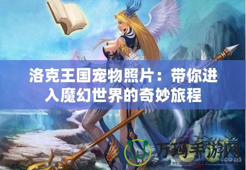 洛克王國寵物照片：帶你進(jìn)入魔幻世界的奇妙旅程