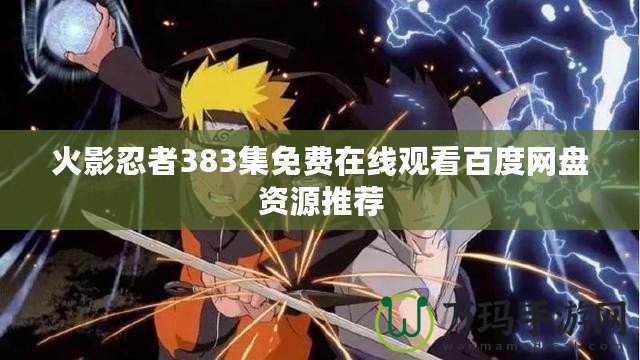 火影忍者383集免費(fèi)在線觀看百度網(wǎng)盤(pán)資源推薦