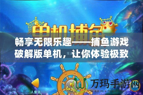 暢享無限樂趣——捕魚游戲破解版單機(jī)，讓你體驗(yàn)極致娛樂