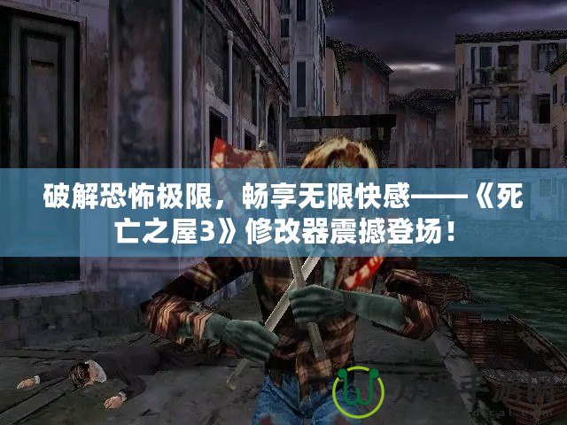 破解恐怖極限，暢享無限快感——《死亡之屋3》修改器震撼登場！