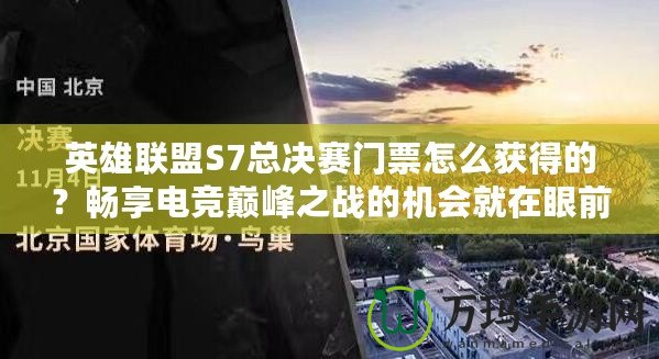 英雄聯(lián)盟S7總決賽門票怎么獲得的？暢享電競巔峰之戰(zhàn)的機會就在眼前！