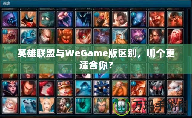 英雄聯(lián)盟與WeGame版區(qū)別，哪個更適合你？