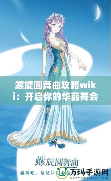 螺旋圓舞曲攻略wiki：開啟你的華麗舞會(huì)之旅