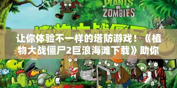 讓你體驗不一樣的塔防游戲！《植物大戰(zhàn)僵尸2巨浪海灘下載》助你暢享全新游戲世界