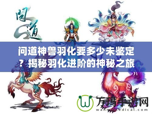 問道神獸羽化要多少未鑒定？揭秘羽化進(jìn)階的神秘之旅