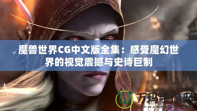 魔獸世界CG中文版全集：感受魔幻世界的視覺震撼與史詩巨制