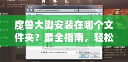魔獸大腳安裝在哪個文件夾？最全指南，輕松解決安裝問題！
