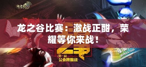 龍之谷比賽：激戰(zhàn)正酣，榮耀等你來戰(zhàn)！