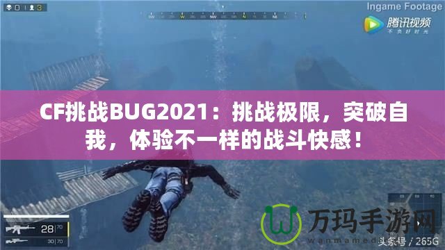 CF挑戰(zhàn)BUG2021：挑戰(zhàn)極限，突破自我，體驗不一樣的戰(zhàn)斗快感！