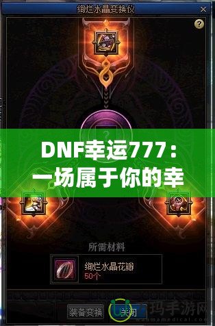 DNF幸運(yùn)777：一場屬于你的幸運(yùn)冒險，開啟全新致富之路！