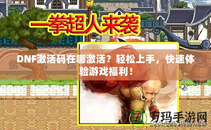 DNF激活碼在哪激活？輕松上手，快速體驗(yàn)游戲福利！