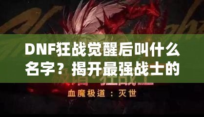 DNF狂戰(zhàn)覺醒后叫什么名字？揭開最強(qiáng)戰(zhàn)士的面紗