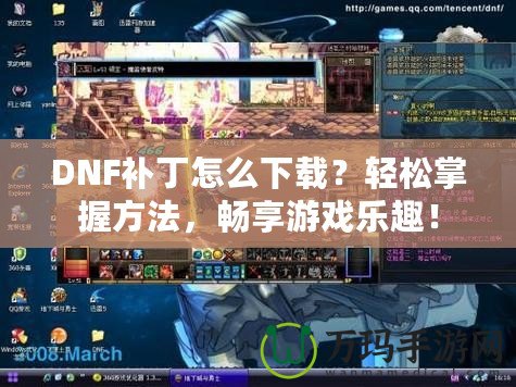 DNF補丁怎么下載？輕松掌握方法，暢享游戲樂趣！