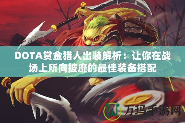 DOTA賞金獵人出裝解析：讓你在戰(zhàn)場上所向披靡的最佳裝備搭配