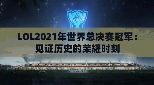 LOL2021年世界總決賽冠軍：見證歷史的榮耀時(shí)刻