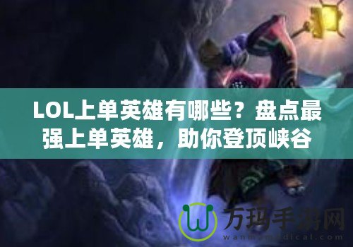 LOL上單英雄有哪些？盤點(diǎn)最強(qiáng)上單英雄，助你登頂峽谷！