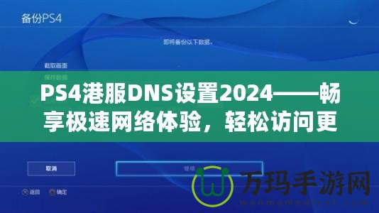 PS4港服DNS設(shè)置2024——暢享極速網(wǎng)絡(luò)體驗，輕松訪問更多游戲內(nèi)容