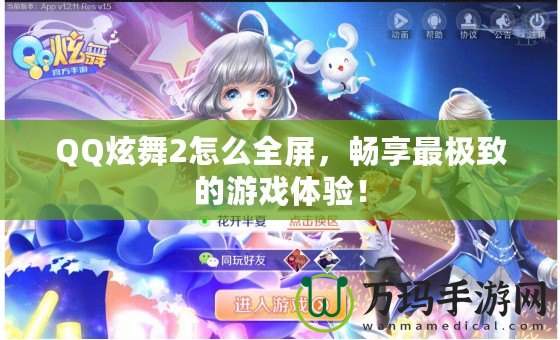 QQ炫舞2怎么全屏，暢享最極致的游戲體驗(yàn)！