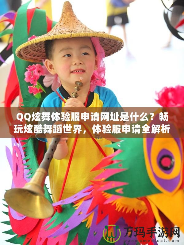 QQ炫舞體驗(yàn)服申請(qǐng)網(wǎng)址是什么？暢玩炫酷舞蹈世界，體驗(yàn)服申請(qǐng)全解析