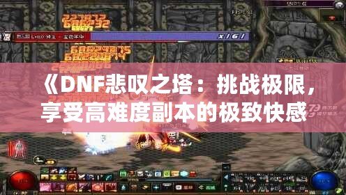 《DNF悲嘆之塔：挑戰(zhàn)極限，享受高難度副本的極致快感》