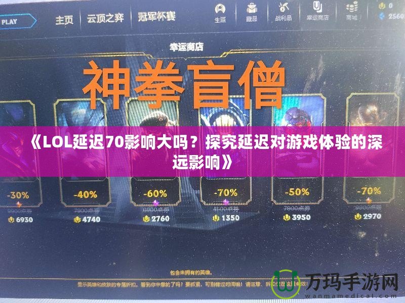 《LOL延遲70影響大嗎？探究延遲對游戲體驗的深遠(yuǎn)影響》