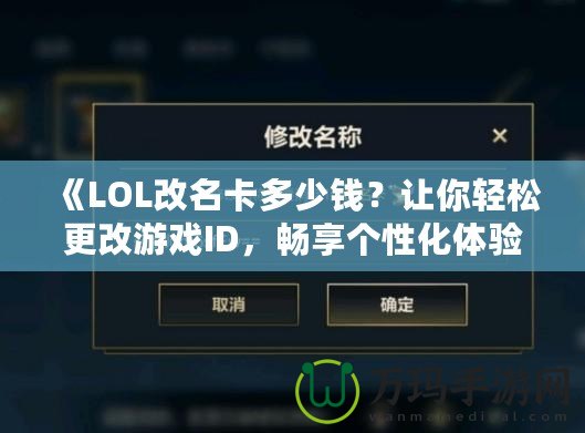 《LOL改名卡多少錢？讓你輕松更改游戲ID，暢享個(gè)性化體驗(yàn)》
