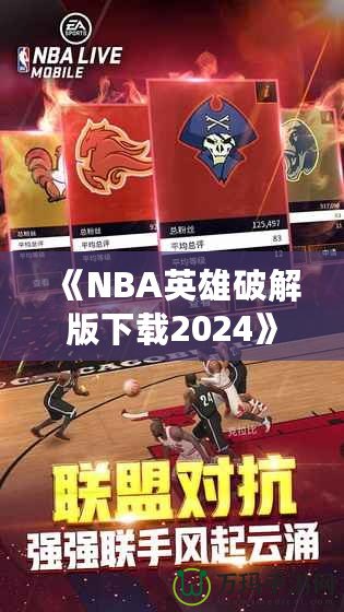 《NBA英雄破解版下載2024》：暢享無限游戲樂趣，成為籃球場上的王者