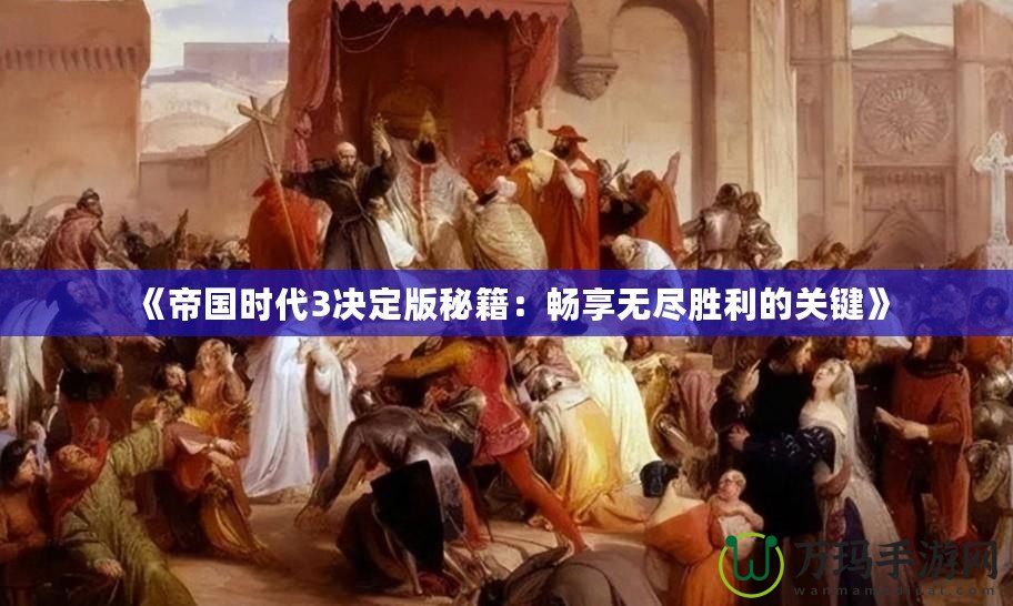 《帝國時(shí)代3決定版秘籍：暢享無盡勝利的關(guān)鍵》