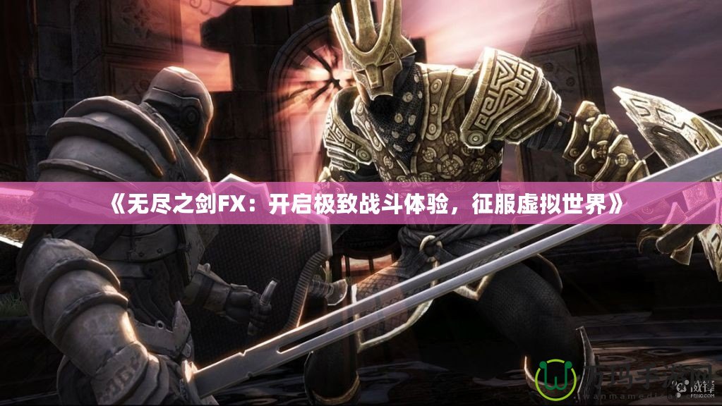 《無盡之劍FX：開啟極致戰(zhàn)斗體驗(yàn)，征服虛擬世界》