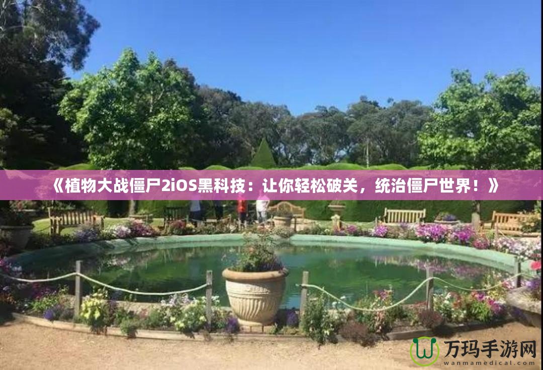 《植物大戰(zhàn)僵尸2iOS黑科技：讓你輕松破關(guān)，統(tǒng)治僵尸世界！》