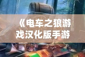 《電車之狼游戲漢化版手游視頻》：帶你探索真實沉浸式劇情體驗！