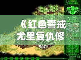 《紅色警戒尤里復(fù)仇修改器PC版：提升游戲體驗(yàn)，開啟全新戰(zhàn)斗之旅！》