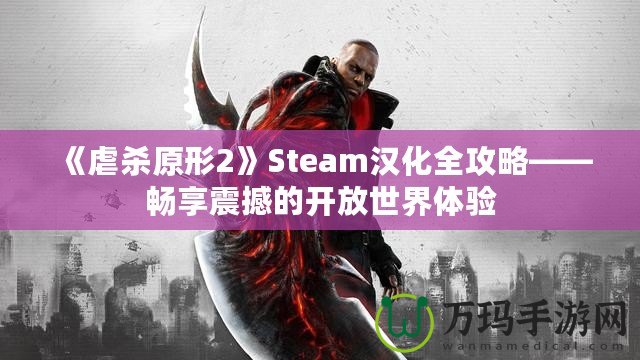 《虐殺原形2》Steam漢化全攻略——暢享震撼的開放世界體驗